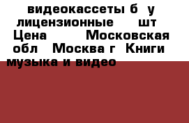 видеокассеты б/ у лицензионные 250 шт › Цена ­ 15 - Московская обл., Москва г. Книги, музыка и видео » DVD, Blue Ray, фильмы   